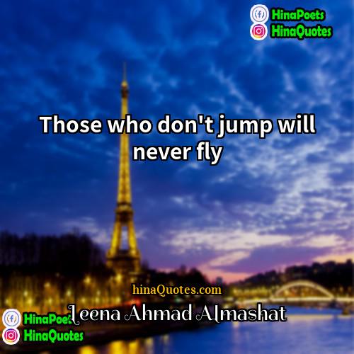 Leena Ahmad Almashat Quotes | Those who don't jump will never fly.
